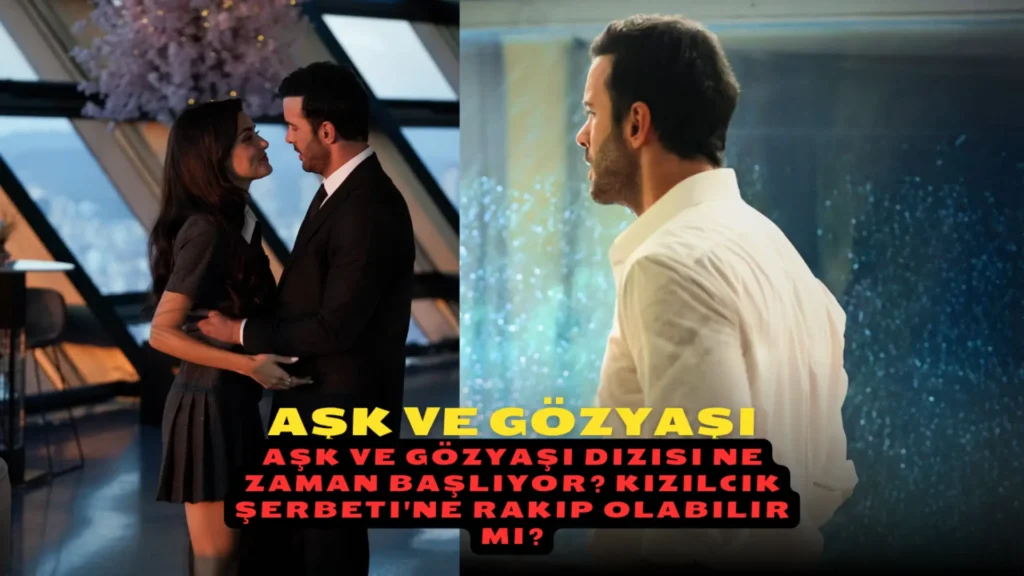Aşk ve Gözyaşı Dizisi Ne Zaman başlıyor? Kızılcık Şerbeti'ne Rakip Olabilir mi?