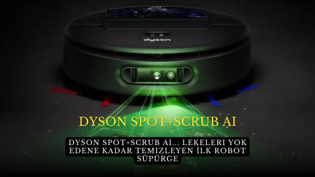 Dyson Spot+Scrub Ai... Lekeleri Yok Edene Kadar Temizleyen İlk Robot Süpürge