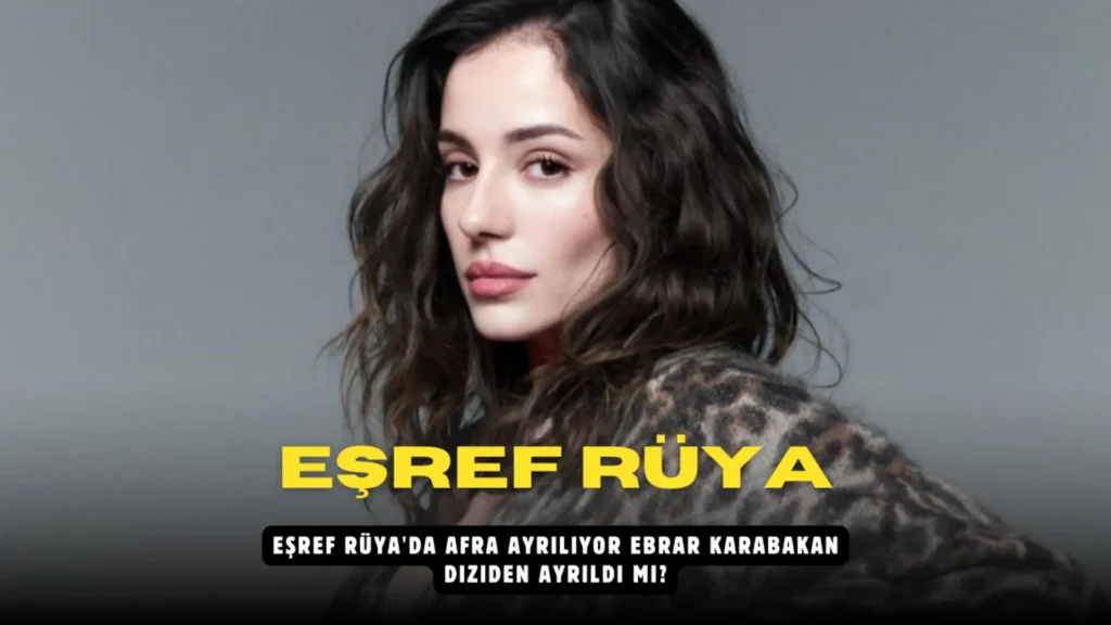 Eşref Rüya'da Afra ayrılıyor Ebrar Karabakan diziden ayrıldı mı?