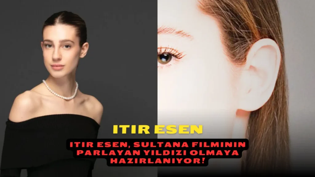 Itır Esen, Sultana Filminin Parlayan Yıldızı Olmaya Hazırlanıyor!