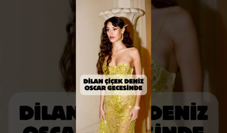 Dilan Çiçek Deniz Oscar Partisine Katılan İlk Türk Oyuncu Oldu