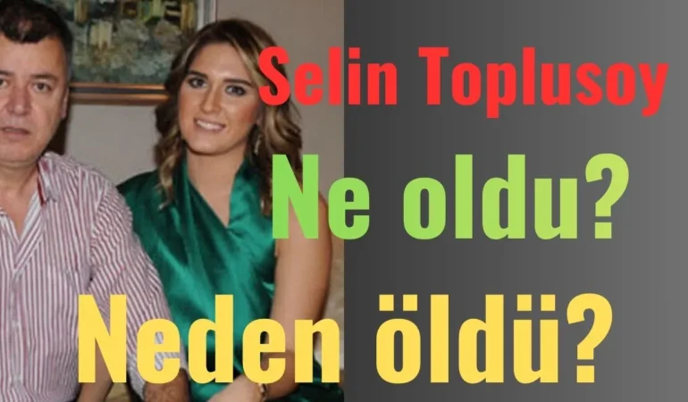 Selin Toplusoy Neden Öldü? Ne Oldu?