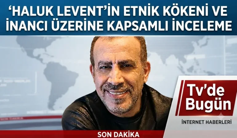 Haluk Levent’in Etnik Kökeni ve İnancı Üzerine Kapsamlı İnceleme