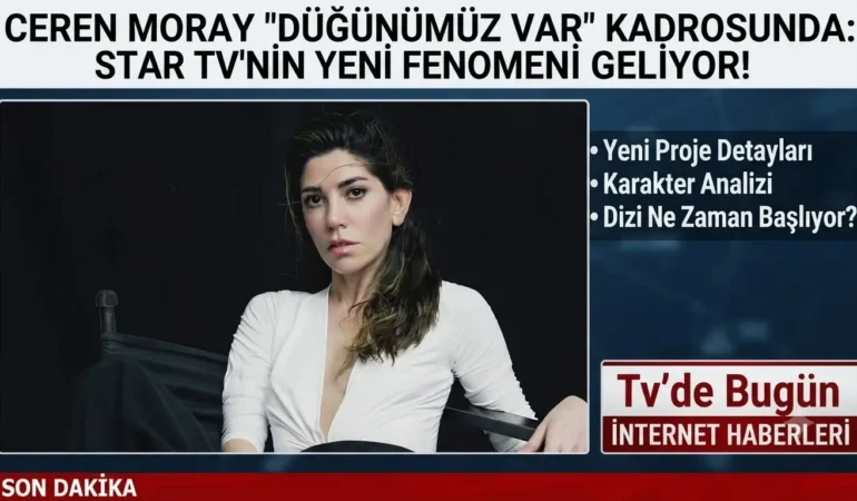 Ceren Moray “Düğünümüz Var” Kadrosunda: Star TV’nin Yeni Fenomeni Geliyor!