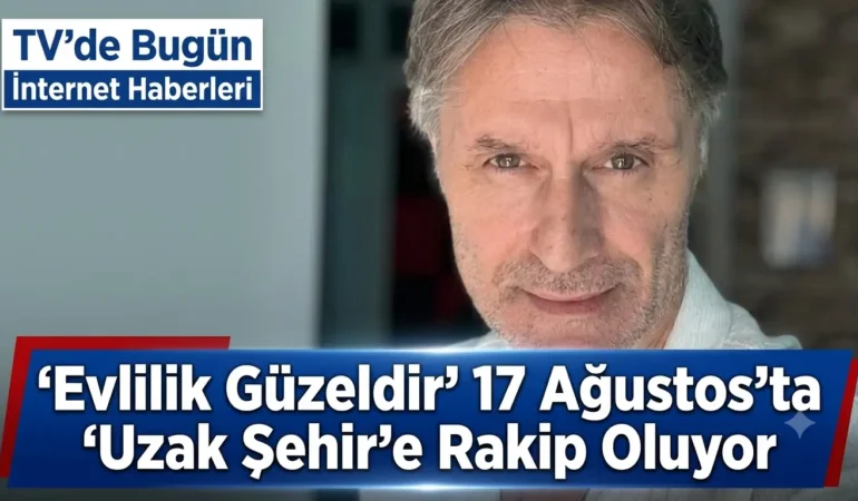 ‘Evlilik Güzeldir’ 17 Ağustos’ta ‘Uzak Şehir’e Rakip Oluyor