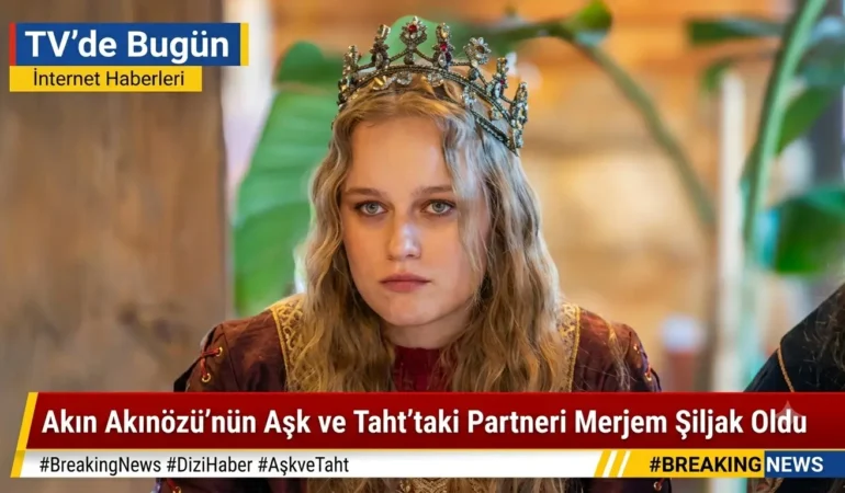 Akın Akınözü’nün Aşk ve Taht’taki Partneri Merjem Şiljak Oldu