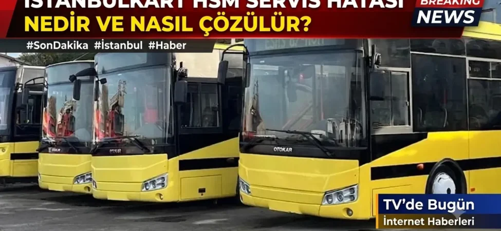 İstanbulkart HSM Servis Hatası Nedir ve Nasıl Çözülür? 10 1784421386711