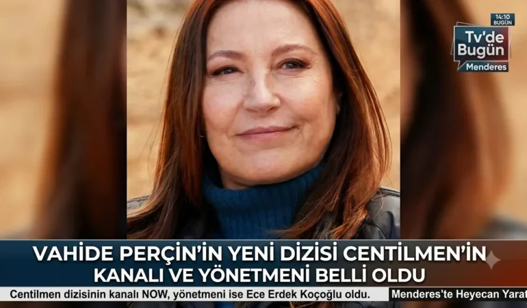 Vahide Perçin’in Yeni Dizisi Centilmen’in Kanalı ve Yönetmeni Belli Oldu
