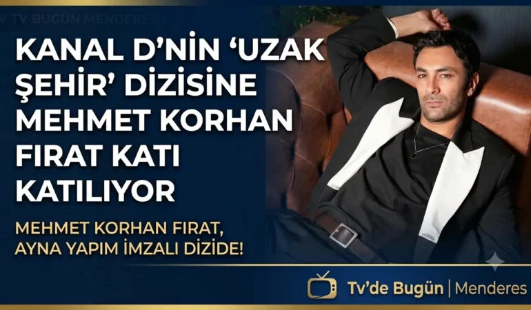 Kanal D’nin ‘Uzak Şehir’ dizisine Mehmet Korhan Fırat katılıyor